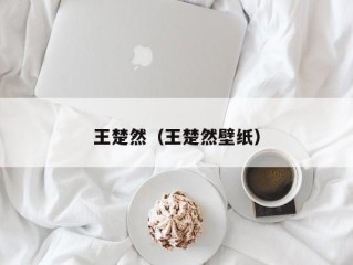 王楚然（王楚然壁纸）