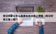 安以轩老公否认是黑社会法庭上哽咽（安以轩老公是二婚?）