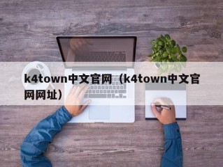 k4town中文官网（k4town中文官网网址）