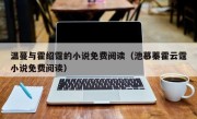 温蔓与霍绍霆的小说免费阅读（池慕蓁霍云霆小说免费阅读）