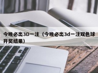 今晚必出3D一注（今晚必出3d一注双色球开奖结果）