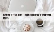 粉饼是干什么用的（粉饼和散粉哪个定妆效果更好）