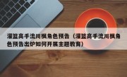 灌篮高手流川枫角色预告（灌篮高手流川枫角色预告出炉如何开展主题教育）