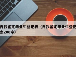 自我鉴定毕业生登记表（自我鉴定毕业生登记表200字）