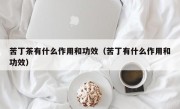苦丁茶有什么作用和功效（苦丁有什么作用和功效）