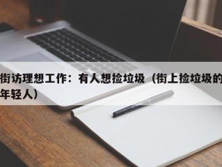 街访理想工作：有人想捡垃圾（街上捡垃圾的年轻人）