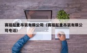 赛福起重吊装有限公司（赛福起重吊装有限公司电话）