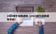2023端午放假通知（2023端午放假通知学校）