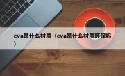 eva是什么材质（eva是什么材质环保吗）