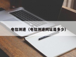 电信测速（电信测速网址是多少）