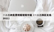 一二三四免费观看视频中国（一二三四区无线2021）