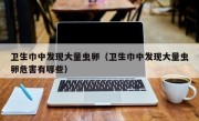 卫生巾中发现大量虫卵（卫生巾中发现大量虫卵危害有哪些）