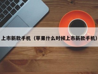 上市新款手机（苹果什么时候上市新款手机）