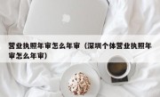 营业执照年审怎么年审（深圳个体营业执照年审怎么年审）