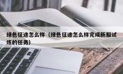 绿色征途怎么样（绿色征途怎么样完成新服试炼的任务）