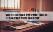 乘风2023在线观看免费完整版（乘风2023在线观看免费完整版湖南卫视）