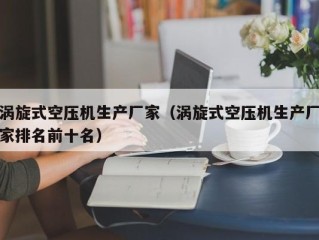 涡旋式空压机生产厂家（涡旋式空压机生产厂家排名前十名）