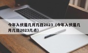 今年入伏是几月几日2023（今年入伏是几月几日2023几点）
