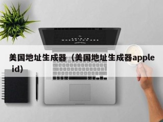 美国地址生成器（美国地址生成器apple id）