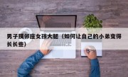 男子摸邻座女孩大腿（如何让自己的小弟变得长长些）