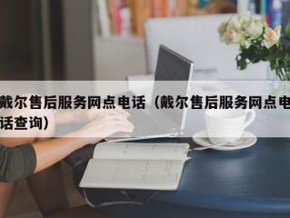 戴尔售后服务网点电话（戴尔售后服务网点电话查询）