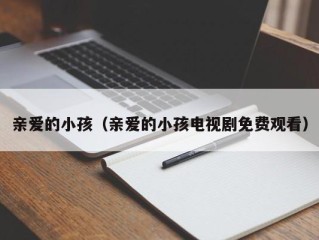 亲爱的小孩（亲爱的小孩电视剧免费观看）
