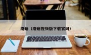 蘑菇（蘑菇视频版下载官网）