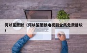 何以笙箫默（何以笙箫默电视剧全集免费播放）