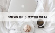 37度算发烧么（一岁37度算发烧么）