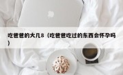 吃爸爸的大几8（吃爸爸吃过的东西会怀孕吗）