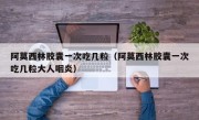 阿莫西林胶囊一次吃几粒（阿莫西林胶囊一次吃几粒大人咽炎）