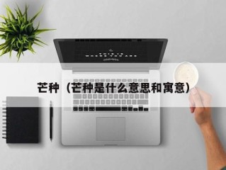 芒种（芒种是什么意思和寓意）