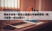 两男子杀害一家五口潜逃21年被判死刑（男子杀害一家6口留下）