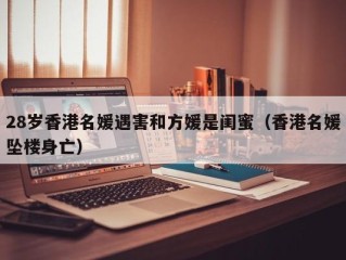 28岁香港名媛遇害和方媛是闺蜜（香港名媛坠楼身亡）