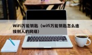 WiFi万能钥匙（wifi万能钥匙怎么连接别人的网络）