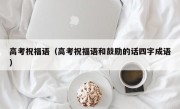 高考祝福语（高考祝福语和鼓励的话四字成语）