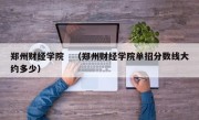 郑州财经学院　（郑州财经学院单招分数线大约多少）