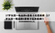 17岁女孩一晚连刷6套卷子后患脑病（17岁女孩一晚连刷6套卷子后患脑病!）
