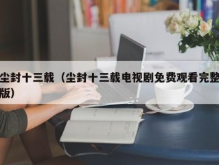 尘封十三载（尘封十三载电视剧免费观看完整版）