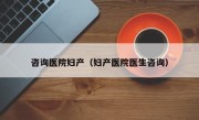 咨询医院妇产（妇产医院医生咨询）