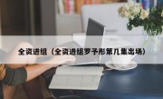 全资进组（全资进组罗予彤第几集出场）