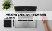 顾教授你醒了吗?(1比1)（书名顾教授你碎了吗?）
