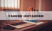 千岛湖在哪里（郑州千岛湖在哪里）