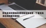 野花高清完整版免费观看视频电视（丁香花高清在线观看完整版）