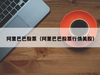 阿里巴巴股票（阿里巴巴股票行情美股）