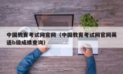 中国教育考试网官网（中国教育考试网官网英语b级成绩查询）
