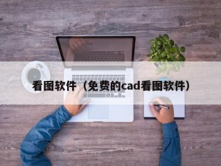 看图软件（免费的cad看图软件）