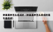 卵巢囊肿怎么造成的（卵巢囊肿怎么造成的是不是癌症）