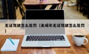 无证驾驶怎么处罚（未成年无证驾驶怎么处罚）