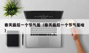 春天最后一个节气是（春天最后一个节气是啥）